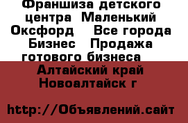 Франшиза детского центра «Маленький Оксфорд» - Все города Бизнес » Продажа готового бизнеса   . Алтайский край,Новоалтайск г.